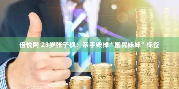 倍悦网 23岁张子枫：亲手毁掉“国民妹妹”标签