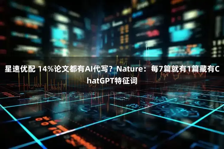 星速优配 14%论文都有AI代写？Nature：每7篇就有1篇藏有ChatGPT特征词