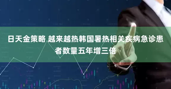 日天金策略 越来越热　韩国暑热相关疾病急诊患者数量五年增三倍