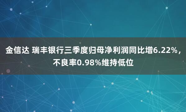 金信达 瑞丰银行三季度归母净利润同比增6.22%，不良率0.98%维持低位