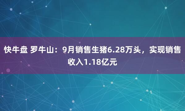 快牛盘 罗牛山：9月销售生猪6.28万头，实现销售收入1.18亿元