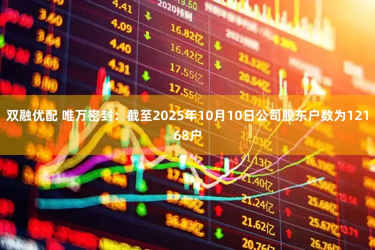 双融优配 唯万密封：截至2025年10月10日公司股东户数为12168户