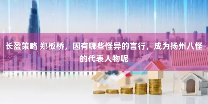 长盈策略 郑板桥，因有哪些怪异的言行，成为扬州八怪的代表人物呢