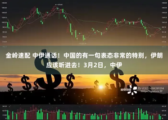金岭速配 中伊通话！中国的有一句表态非常的特别，伊朗应该听进去！3月2日，中伊